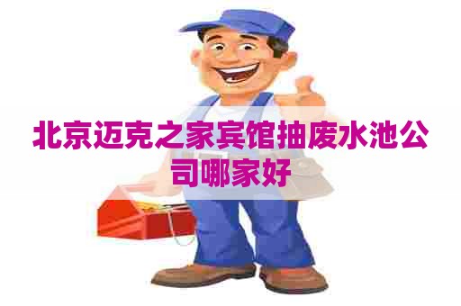 北京迈克之家宾馆抽废水池公司哪家好