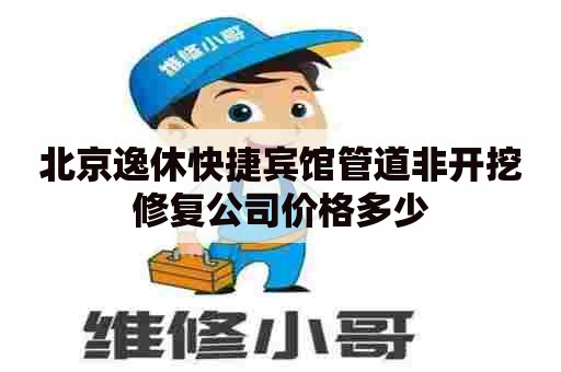北京逸休快捷宾馆管道非开挖修复公司价格多少