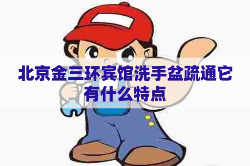 北京金三环宾馆洗手盆疏通它有什么特点
