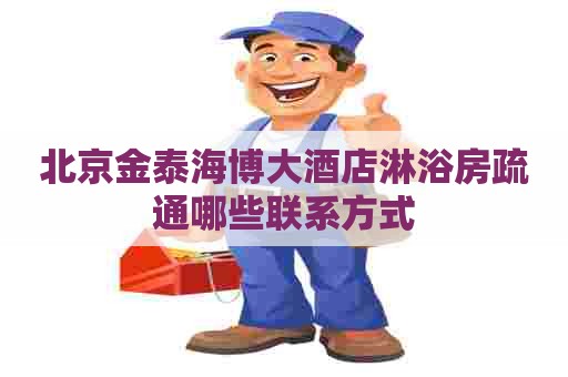 北京金泰海博大酒店淋浴房疏通哪些联系方式