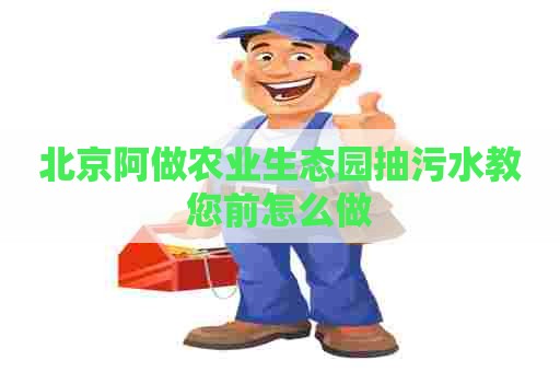 北京阿做农业生态园抽污水教您前怎么做