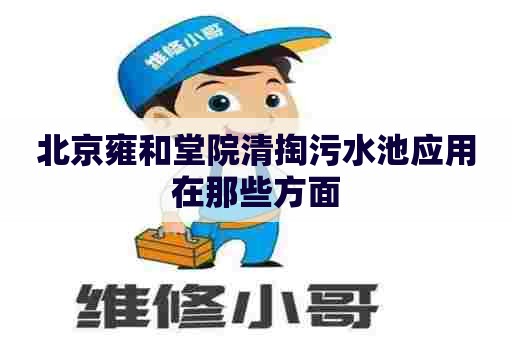 北京雍和堂院清掏污水池应用在那些方面