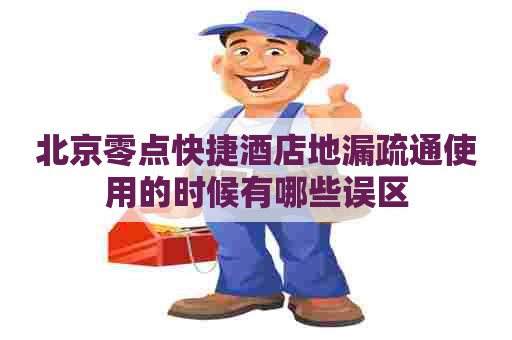 北京零点快捷酒店地漏疏通使用的时候有哪些误区