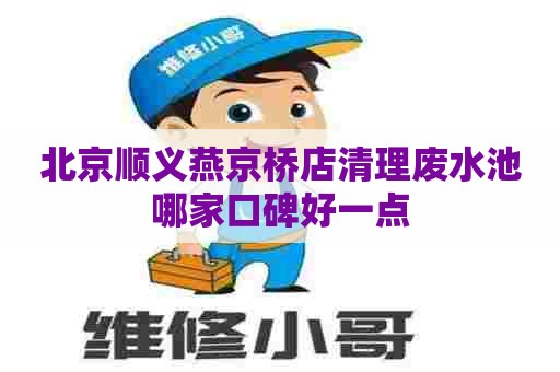 北京顺义燕京桥店清理废水池哪家口碑好一点