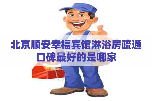 北京顺安幸福宾馆淋浴房疏通口碑最好的是哪家