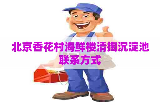 北京香花村海鲜楼清掏沉淀池联系方式