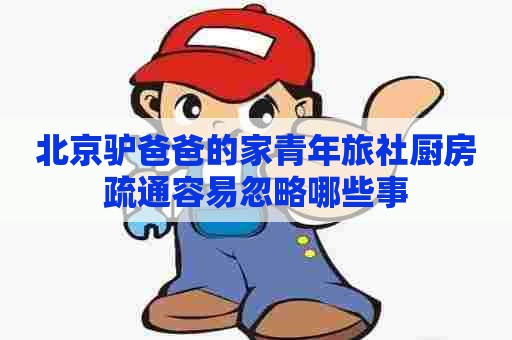 北京驴爸爸的家青年旅社厨房疏通容易忽略哪些事