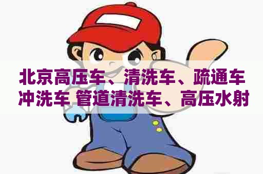 北京高压车、清洗车、疏通车 冲洗车 管道清洗车、高压水射流清洗车