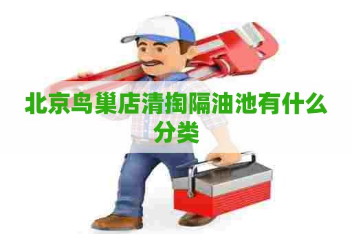 北京鸟巢店清掏隔油池有什么分类