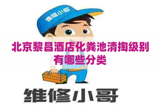 北京黎昌酒店化粪池清掏级别有哪些分类