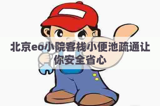 北京eo小院客栈小便池疏通让你安全省心