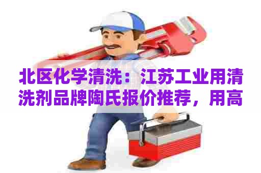北区化学清洗：江苏工业用清洗剂品牌陶氏报价推荐，用高效解决方案迎接工业清洗挑战