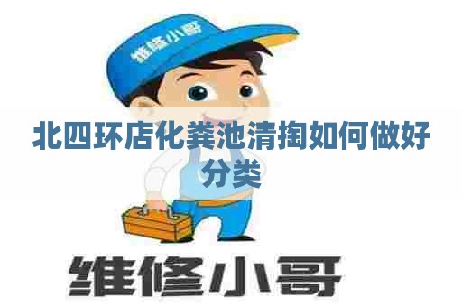 北四环店化粪池清掏如何做好分类