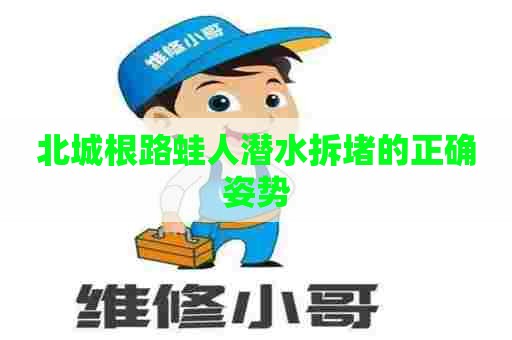 北城根路蛙人潜水拆堵的正确姿势