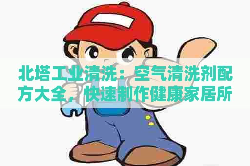北塔工业清洗：空气清洗剂配方大全，快速制作健康家居所需