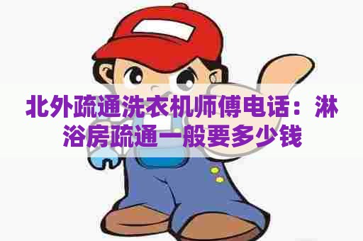 北外疏通洗衣机师傅电话：淋浴房疏通一般要多少钱