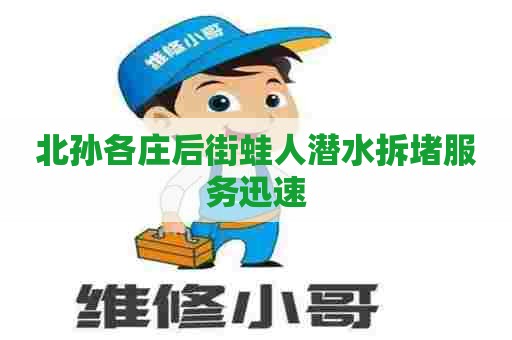 北孙各庄后街蛙人潜水拆堵服务迅速