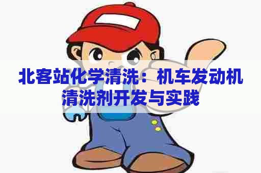 北客站化学清洗：机车发动机清洗剂开发与实践