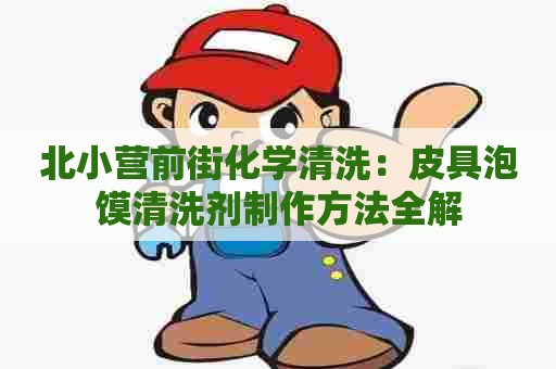 北小营前街化学清洗：皮具泡馍清洗剂制作方法全解