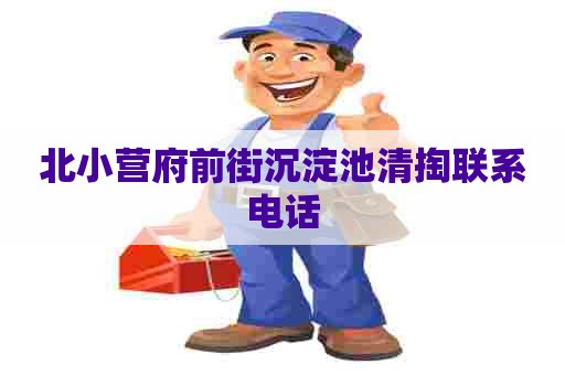 北小营府前街沉淀池清掏联系电话