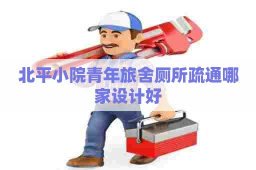 北平小院青年旅舍厕所疏通哪家设计好