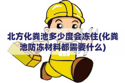 北方化粪池多少度会冻住(化粪池防冻材料都需要什么)