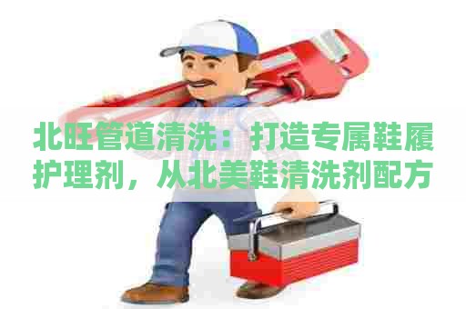 北旺管道清洗：打造专属鞋履护理剂，从北美鞋清洗剂配方表格图中寻找灵感