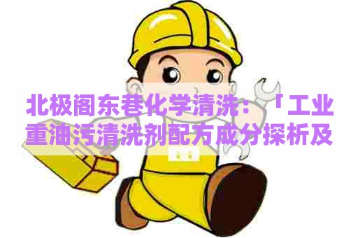 北极阁东巷化学清洗：「工业重油污清洗剂配方成分探析及应用效果评估」