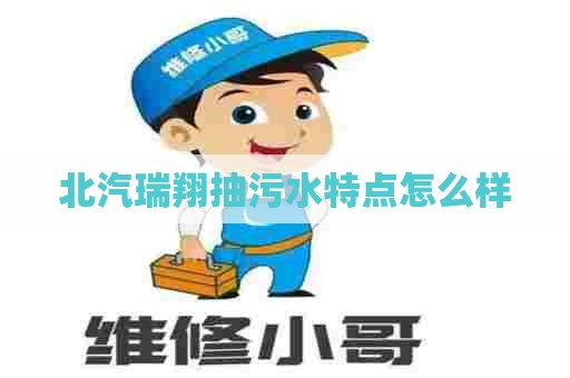 北汽瑞翔抽污水特点怎么样 北汽瑞翔抽污水特点怎么样