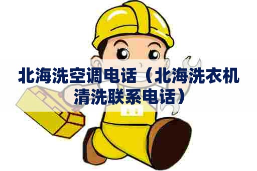 北海洗空调电话（北海洗衣机清洗联系电话）