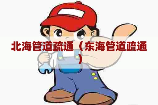 北海管道疏通(东海管道疏通) 北海管道疏通(东海管道疏通)