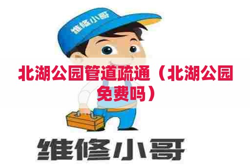 北湖公园管道疏通(北湖公园免费吗) 北湖公园管道疏通(北湖公园免费吗)