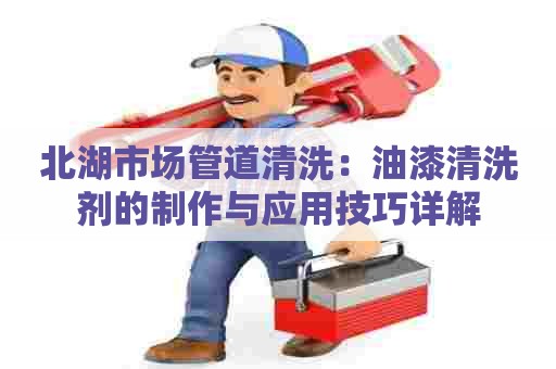 北湖市场管道清洗：油漆清洗剂的制作与应用技巧详解