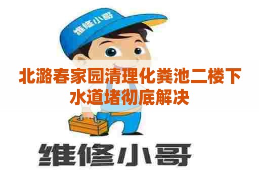 北潞春家园清理化粪池二楼下水道堵彻底解决
