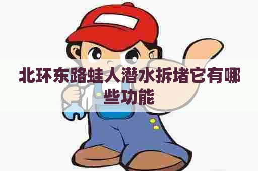 北环东路蛙人潜水拆堵它有哪些功能