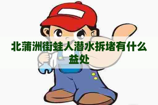 北蒲洲街蛙人潜水拆堵有什么益处