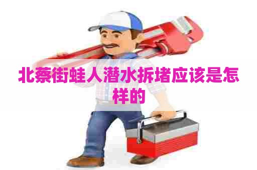 北蔡街蛙人潜水拆堵应该是怎样的