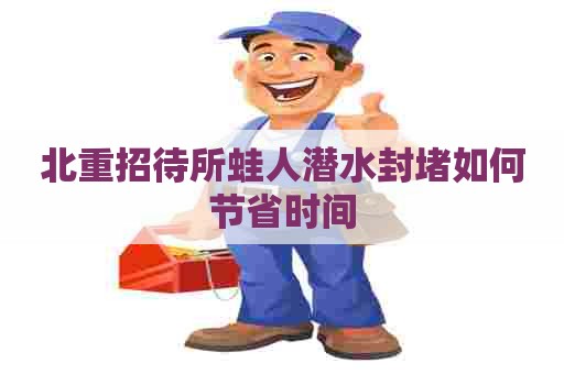 北重招待所蛙人潜水封堵如何节省时间
