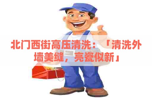 北门西街高压清洗：「清洗外墙美缝，亮瓷似新」
