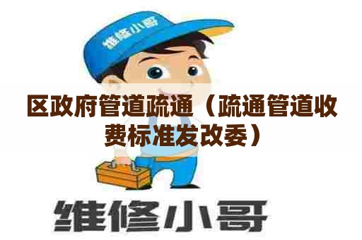 区政府管道疏通(疏通管道收费标准发改委) 区政府管道疏通(疏通管道收费标准发改委)