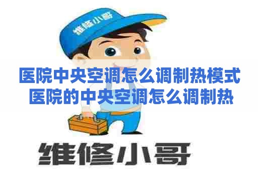 医院中央空调怎么调制热模式 医院的中央空调怎么调制热