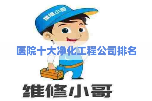 医院十大净化工程公司排名 医院十大净化工程公司排名