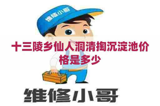 十三陵乡仙人洞清掏沉淀池价格是多少 十三陵乡仙人洞清掏沉淀池价格是多少