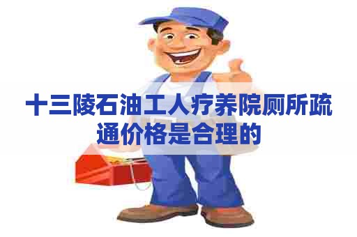 十三陵石油工人疗养院厕所疏通价格是合理的