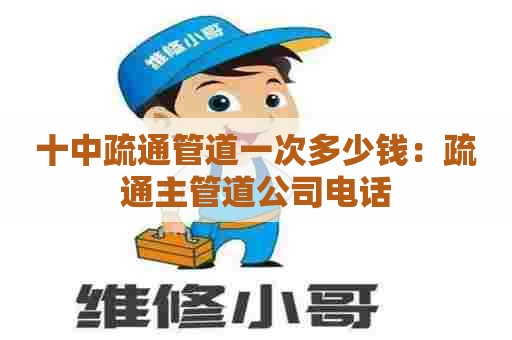 十中疏通管道一次多少钱：疏通主管道公司电话