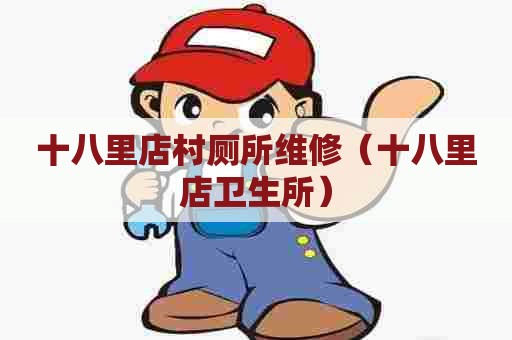 十八里店村厕所维修(十八里店卫生所) 十八里店村厕所维修(十八里店卫生所)