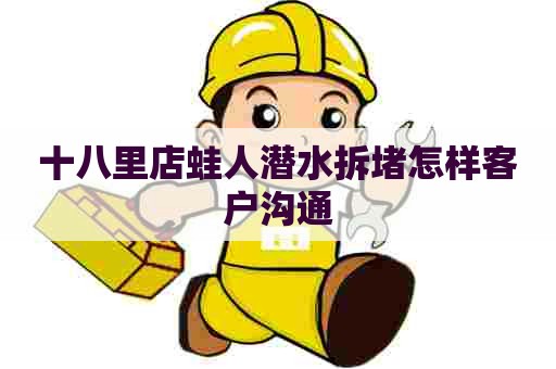 十八里店蛙人潜水拆堵怎样客户沟通