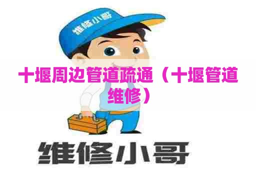 十堰周边管道疏通（十堰管道维修）