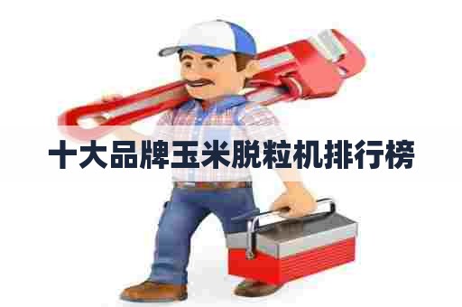 十大品牌玉米脱粒机排行榜