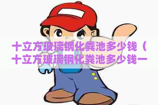 十立方玻璃钢化粪池多少钱（十立方玻璃钢化粪池多少钱一个）